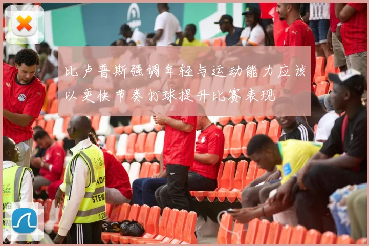 比卢普斯强调年轻与运动能力应该以更快节奏打球提升比赛表现