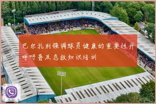 巴尔扎利强调球员健康的重要性并呼吁普及急救知识培训
