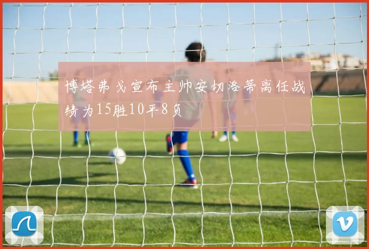 博塔弗戈宣布主帅安切洛蒂离任战绩为15胜10平8负