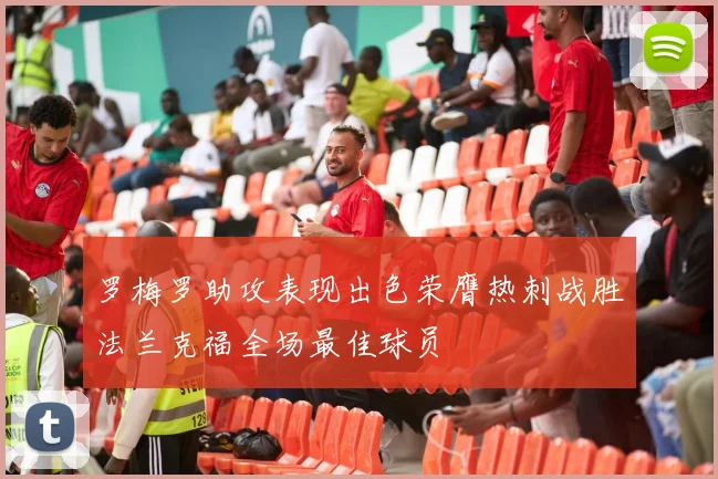 罗梅罗助攻表现出色荣膺热刺战胜法兰克福全场最佳球员