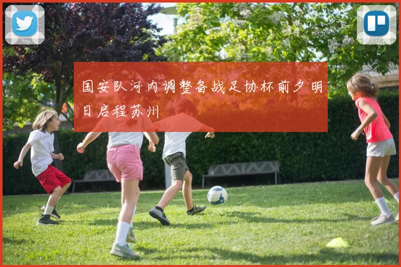 国安队河内调整备战足协杯前夕明日启程苏州