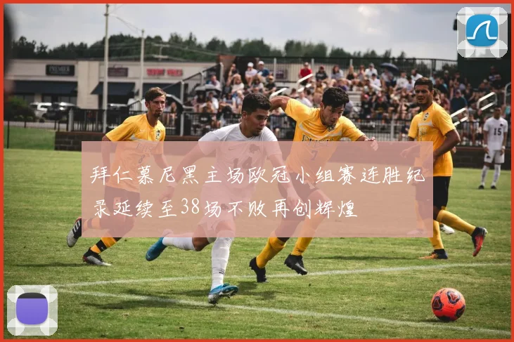 拜仁慕尼黑主场欧冠小组赛连胜纪录延续至38场不败再创辉煌
