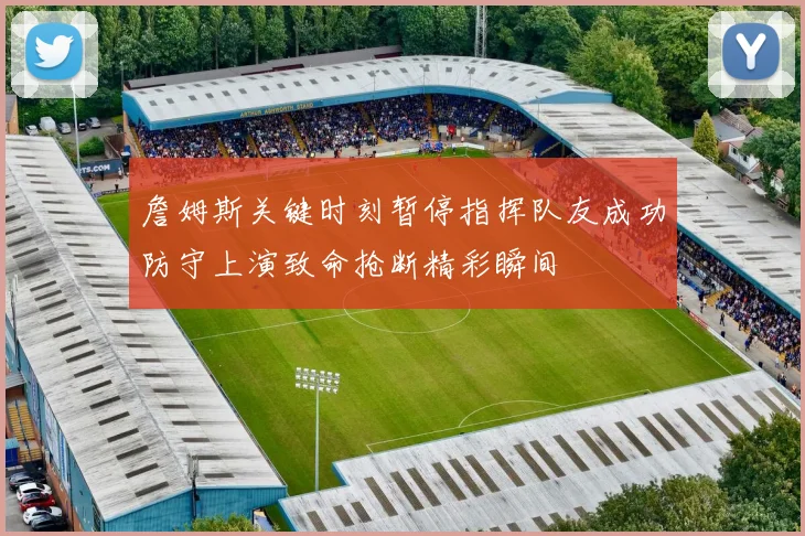 詹姆斯关键时刻暂停指挥队友成功防守上演致命抢断精彩瞬间