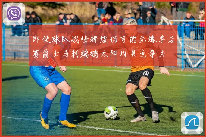 即使球队战绩辉煌仍可能无缘季后赛爵士马刺鹈鹕太阳均具竞争力