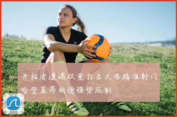 开拓者遭遇双重打击大洛精准射门哈登莱昂纳德强势压制