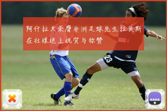 阿什拉夫荣膺非洲足球先生拉莫斯在社媒送上祝贺与称赞