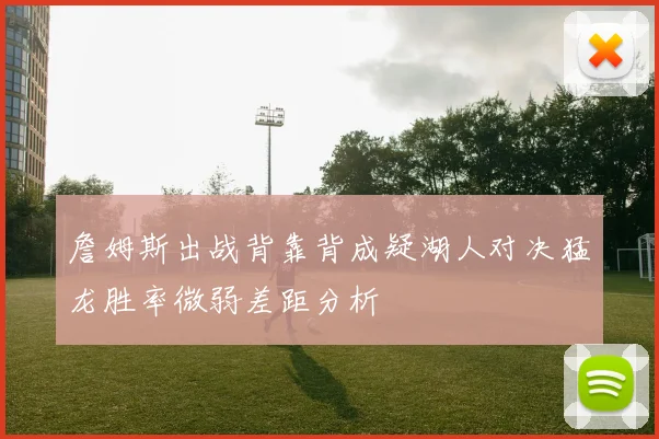 詹姆斯出战背靠背成疑湖人对决猛龙胜率微弱差距分析