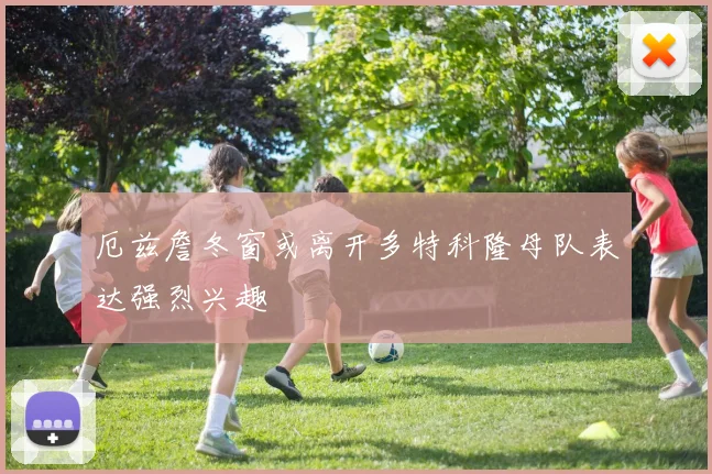 厄兹詹冬窗或离开多特科隆母队表达强烈兴趣