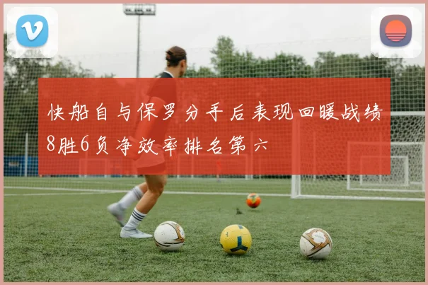 快船自与保罗分手后表现回暖战绩8胜6负净效率排名第六
