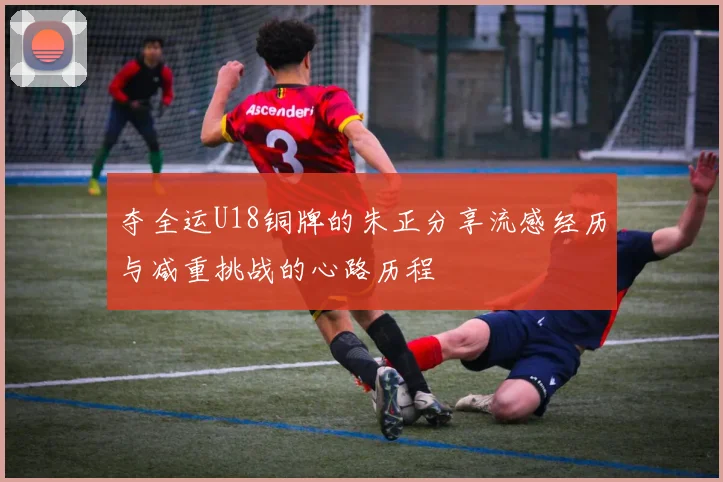 夺全运U18铜牌的朱正分享流感经历与减重挑战的心路历程