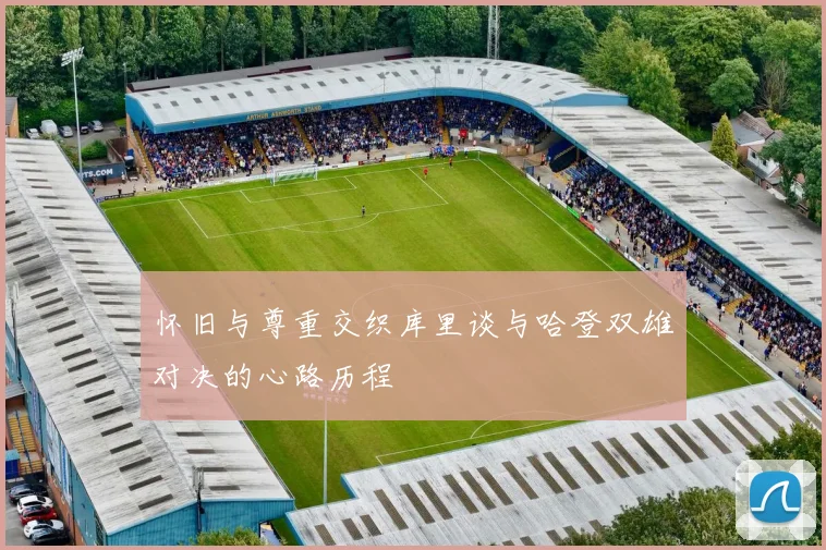 怀旧与尊重交织库里谈与哈登双雄对决的心路历程