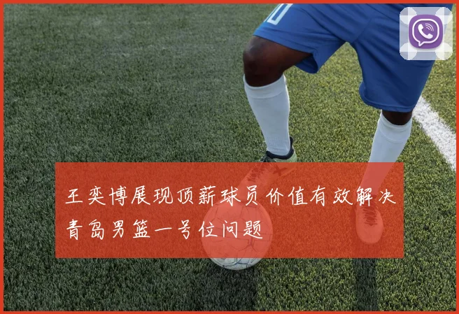 王奕博展现顶薪球员价值有效解决青岛男篮一号位问题