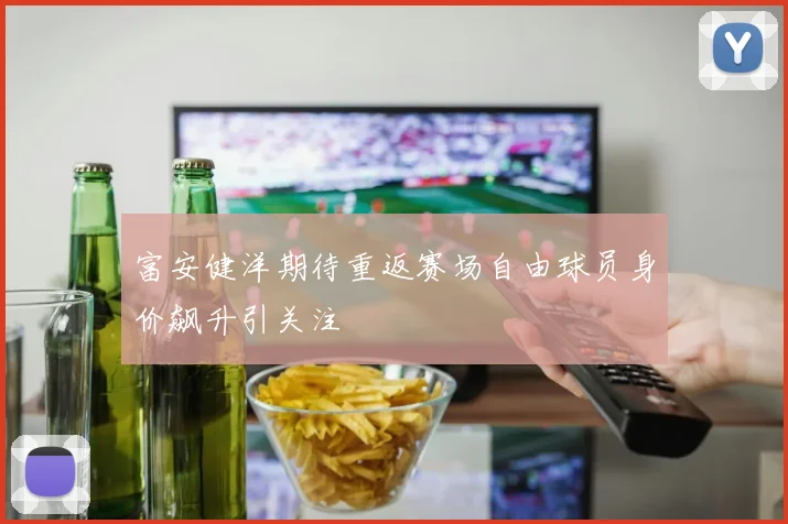 富安健洋期待重返赛场自由球员身价飙升引关注