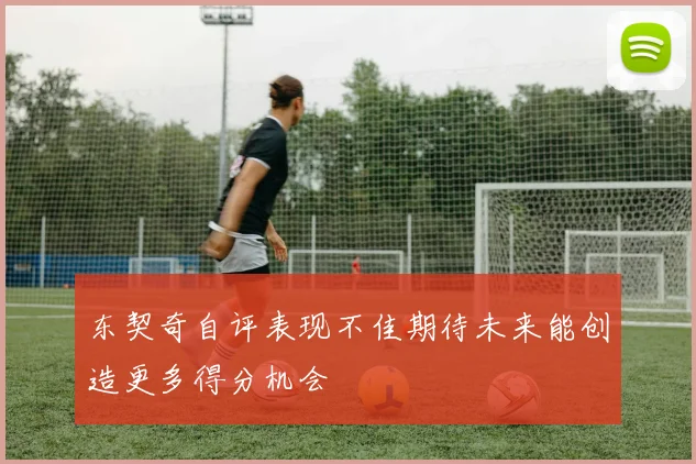 东契奇自评表现不佳期待未来能创造更多得分机会