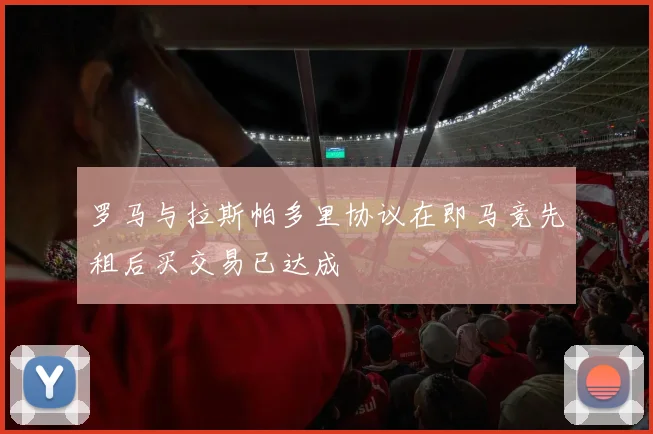罗马与拉斯帕多里协议在即马竞先租后买交易已达成