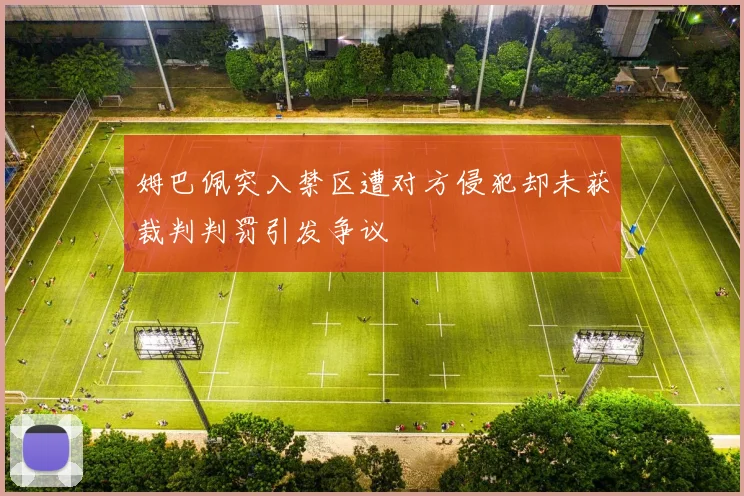 姆巴佩突入禁区遭对方侵犯却未获裁判判罚引发争议