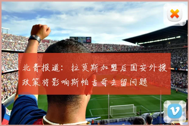 北青报道：拉莫斯加盟后国安外援政策将影响斯帕吉奇去留问题